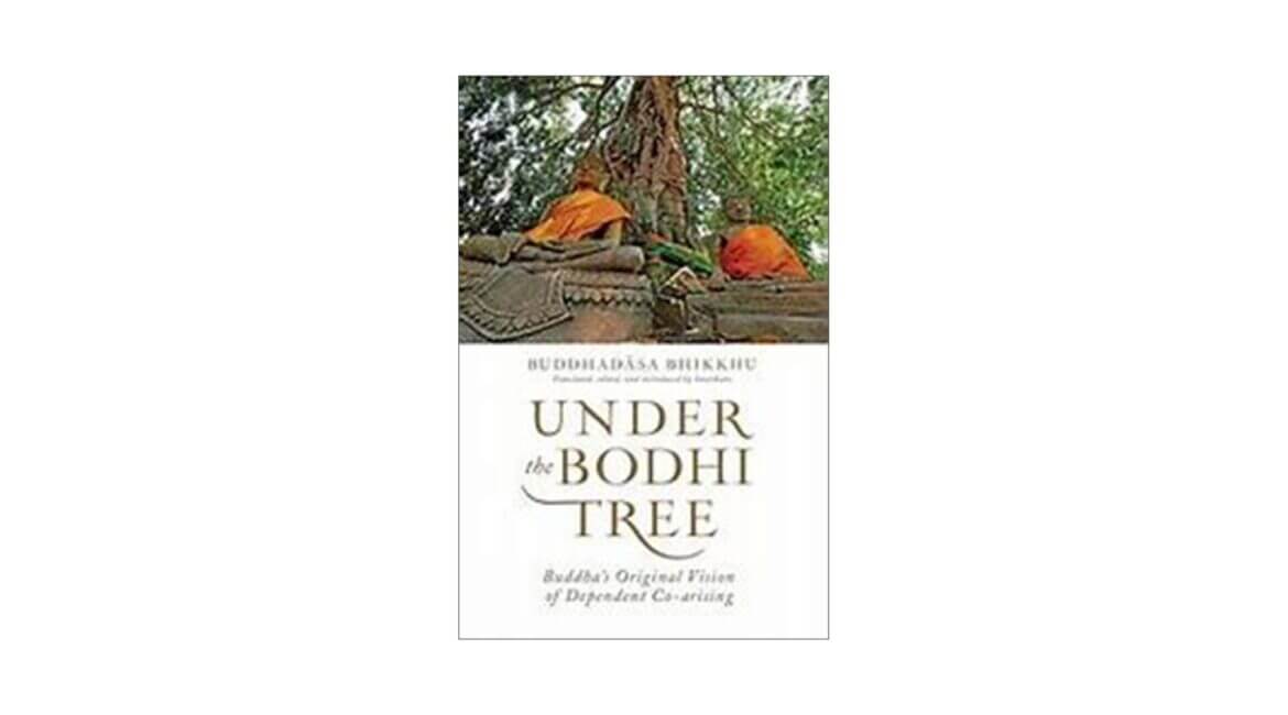 UNDER THE BODHI TREE : BUDDHA'S ORIGINAL VISION OF DEPENDENT CO-ARISING (2017) 23 UNDER THE BODHI TREE BUDDHAS ORIGINAL VISION OF DEPENDENT CO ARISING 2017